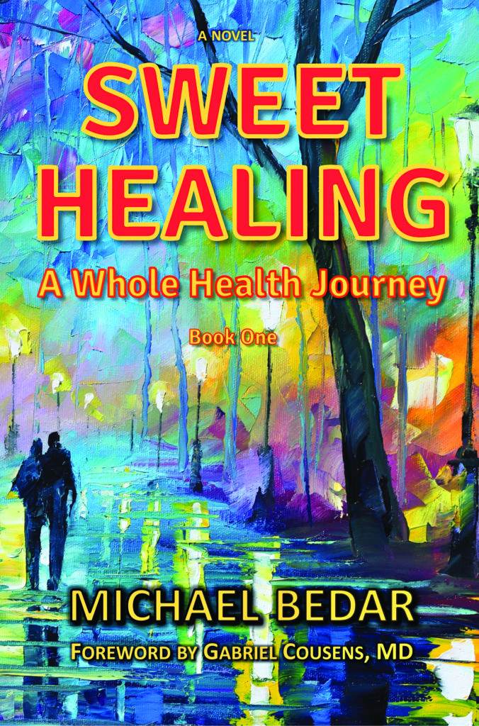 A novel Sweet Healing. A Whole Health Journey. Michael Bedar Foreword by Gabriel Cousens, MD